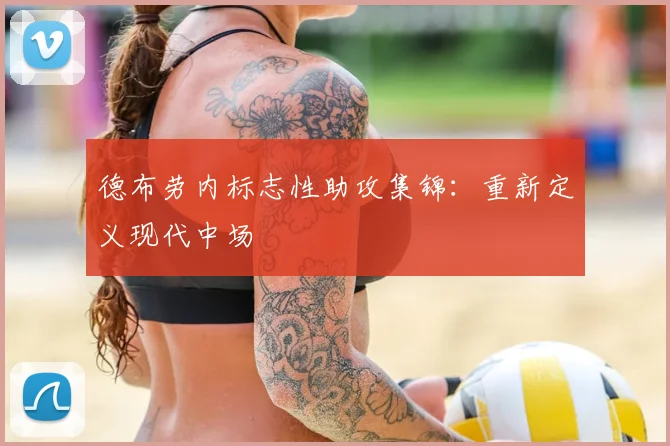 德布劳内标志性助攻集锦：重新定义现代中场