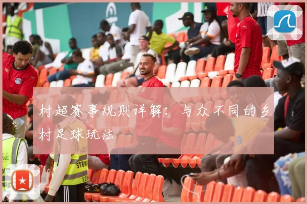 村超赛事规则详解：与众不同的乡村足球玩法