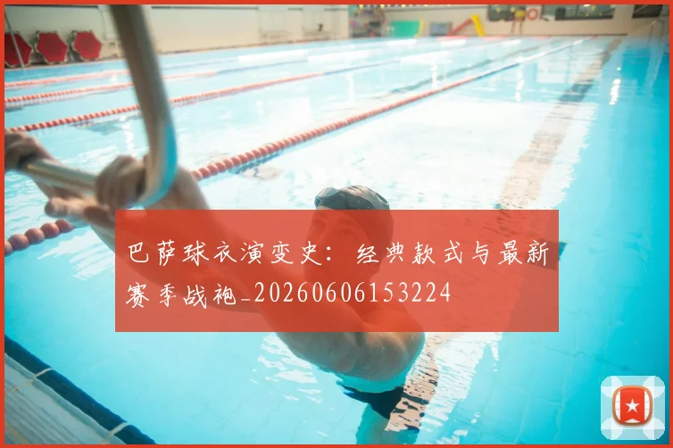 巴萨球衣演变史:经典款式与最新赛季战袍_20260606153224