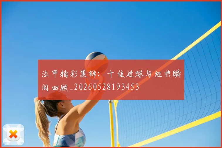 法甲精彩集锦：十佳进球与经典瞬间回顾_20260528193453