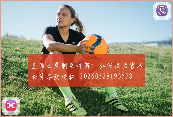 皇马会员制度详解：如何成为官方会员享受特权_20260528193538