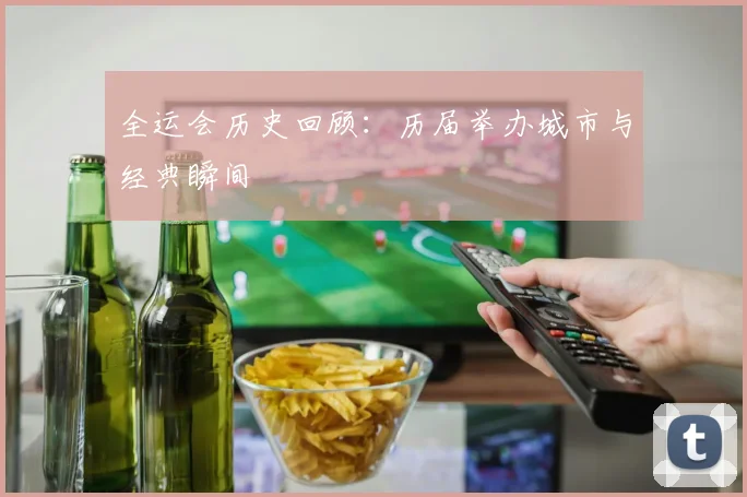 全运会历史回顾：历届举办城市与经典瞬间