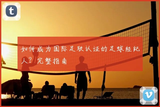 如何成为国际足联认证的足球经纪人？完整指南