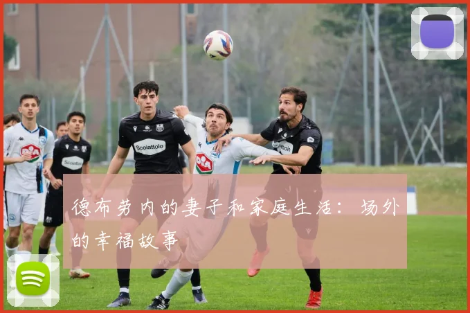 德布劳内的妻子和家庭生活：场外的幸福故事