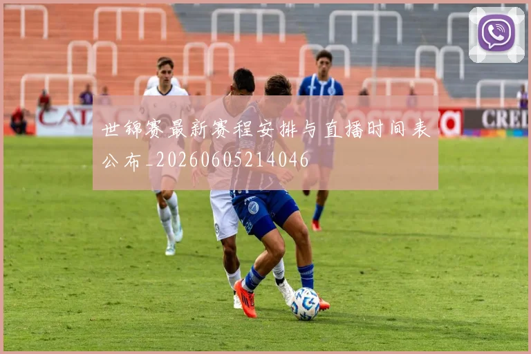 世锦赛最新赛程安排与直播时间表公布_20260605214046