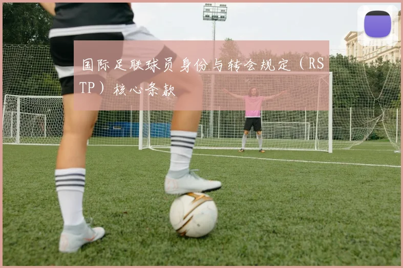 国际足联球员身份与转会规定（RSTP）核心条款