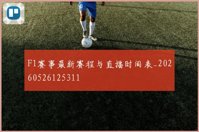 F1赛事最新赛程与直播时间表_20260526125311