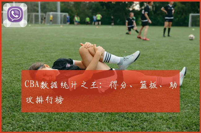 CBA数据统计之王：得分、篮板、助攻排行榜