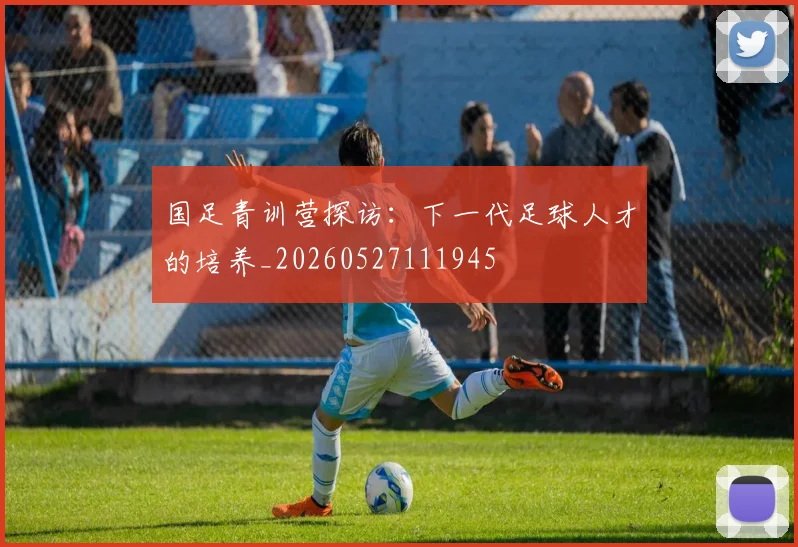 国足青训营探访：下一代足球人才的培养_20260527111945