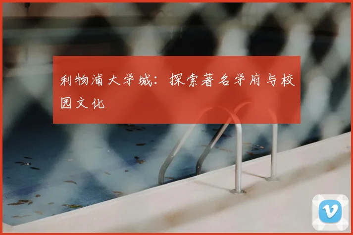 利物浦大学城：探索著名学府与校园文化