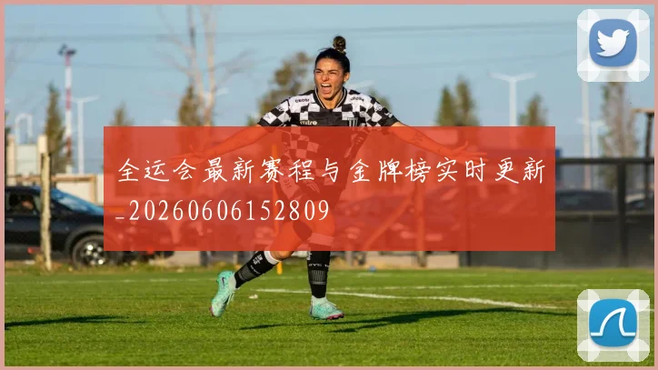 全运会最新赛程与金牌榜实时更新_20260606152809