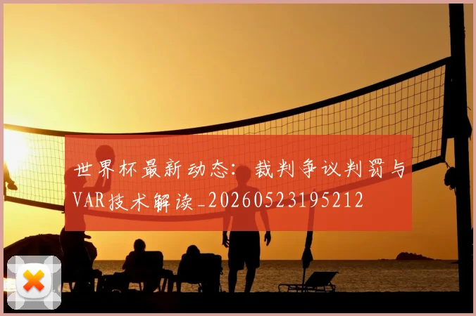 世界杯最新动态：裁判争议判罚与VAR技术解读_20260523195212