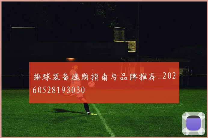 排球装备选购指南与品牌推荐_20260528193030