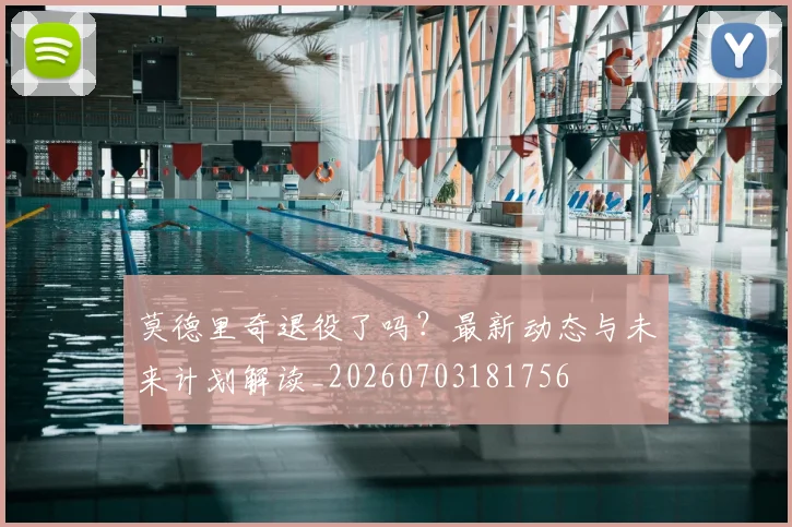 莫德里奇退役了吗?最新动态与未来计划解读_20260703181756