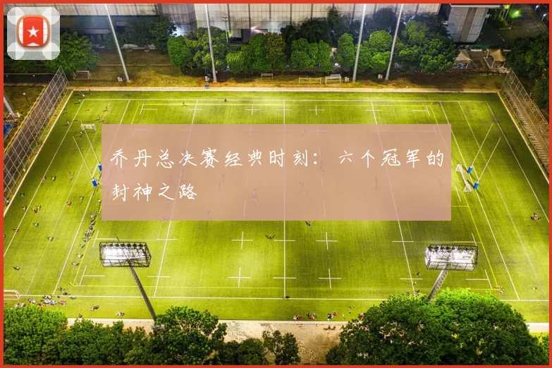 乔丹总决赛经典时刻：六个冠军的封神之路