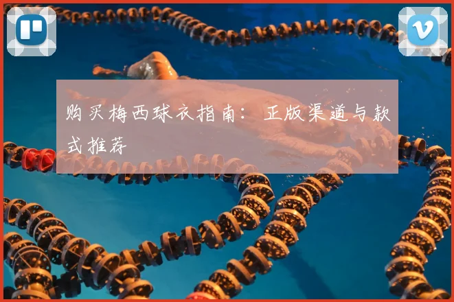 购买梅西球衣指南:正版渠道与款式推荐