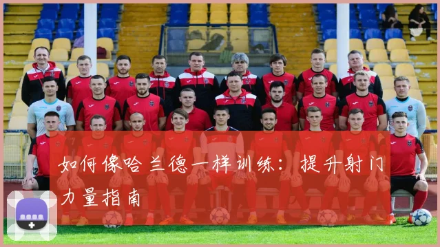 如何像哈兰德一样训练:提升射门力量指南