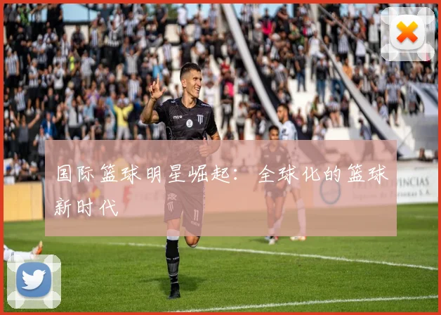 国际篮球明星崛起：全球化的篮球新时代