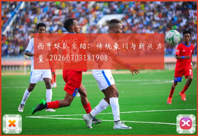 西甲球队介绍:传统豪门与新兴力量_20260703181908