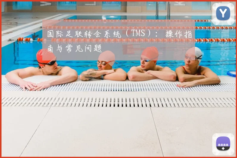 国际足联转会系统(TMS):操作指南与常见问题