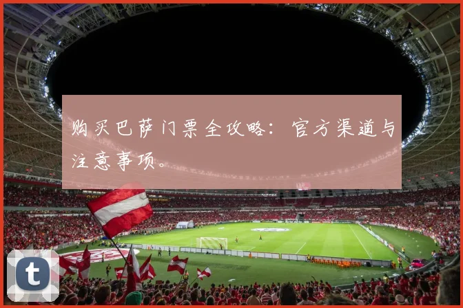 购买巴萨门票全攻略：官方渠道与注意事项。