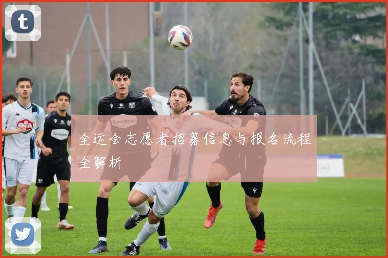 全运会志愿者招募信息与报名流程全解析