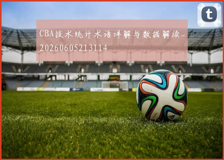 CBA技术统计术语详解与数据解读_20260605213114