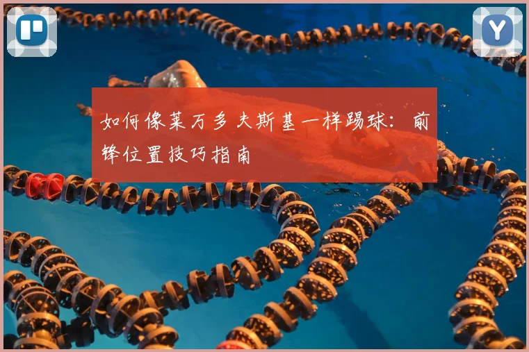 如何像莱万多夫斯基一样踢球：前锋位置技巧指南