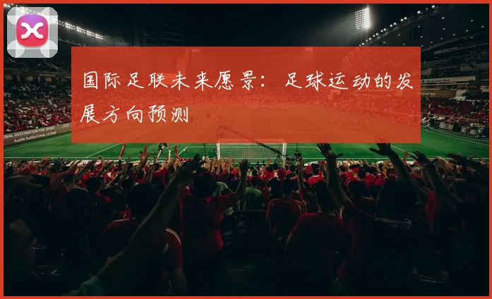 国际足联未来愿景:足球运动的发展方向预测