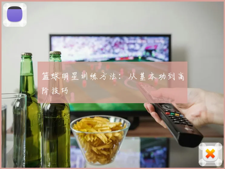 篮球明星训练方法:从基本功到高阶技巧