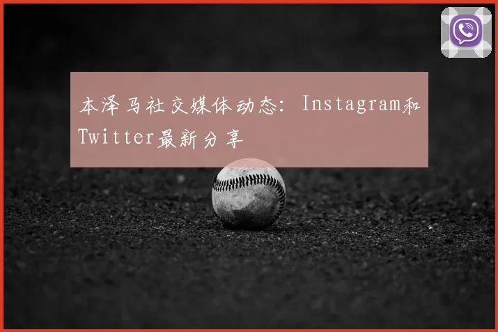 本泽马社交媒体动态：Instagram和Twitter最新分享