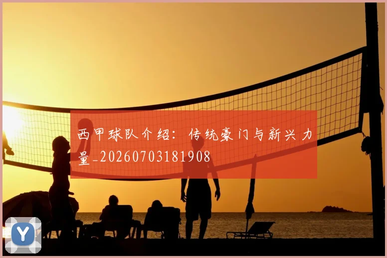 西甲球队介绍：传统豪门与新兴力量_20260703181908