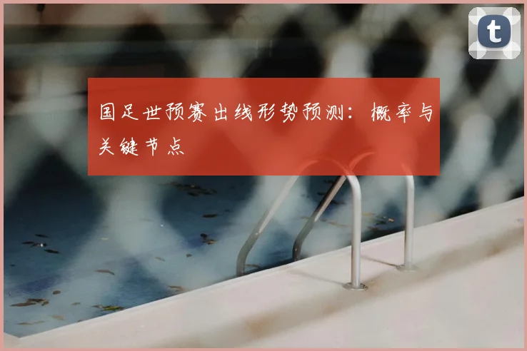 国足世预赛出线形势预测:概率与关键节点