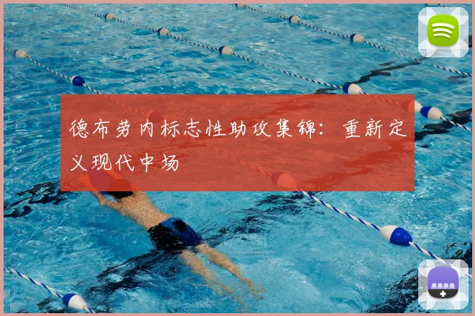 德布劳内标志性助攻集锦：重新定义现代中场