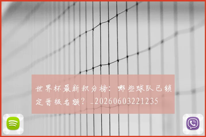 世界杯最新积分榜：哪些球队已锁定晋级名额？_20260603221235