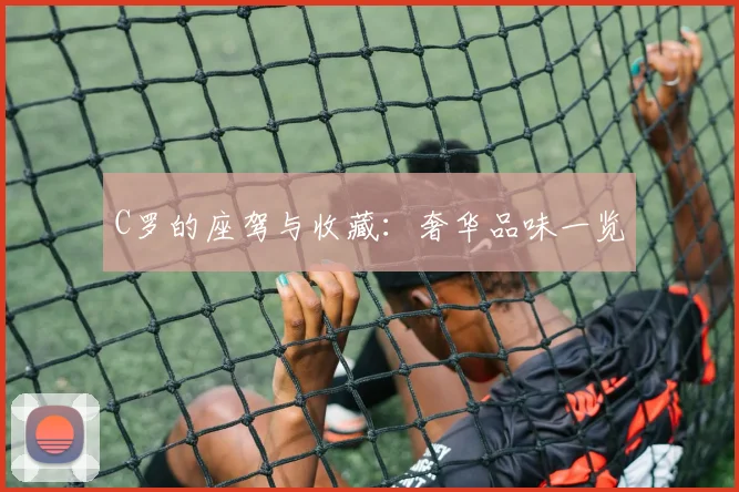 C罗的座驾与收藏：奢华品味一览