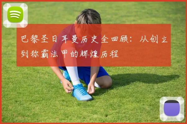 巴黎圣日耳曼历史全回顾:从创立到称霸法甲的辉煌历程