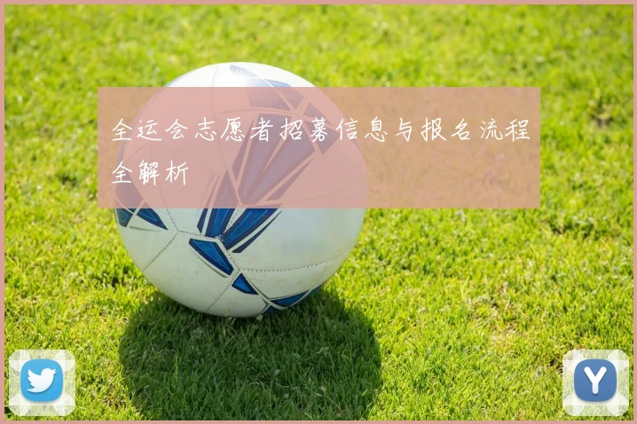 全运会志愿者招募信息与报名流程全解析
