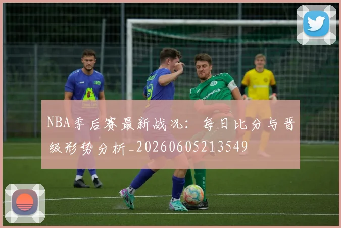 NBA季后赛最新战况:每日比分与晋级形势分析_20260605213549
