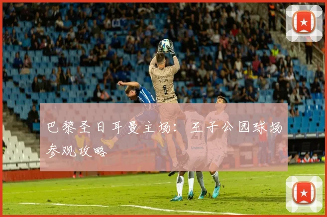 巴黎圣日耳曼主场：王子公园球场参观攻略