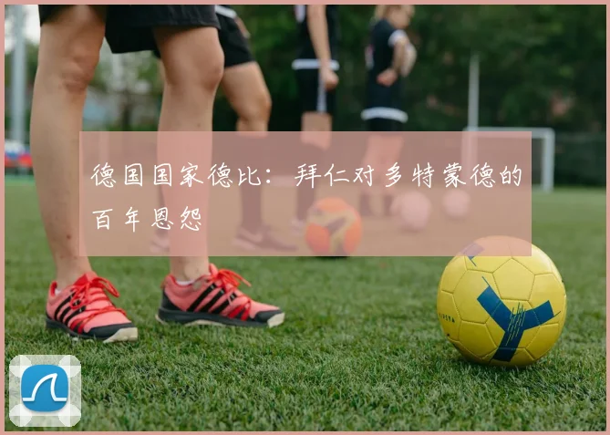 德国国家德比:拜仁对多特蒙德的百年恩怨