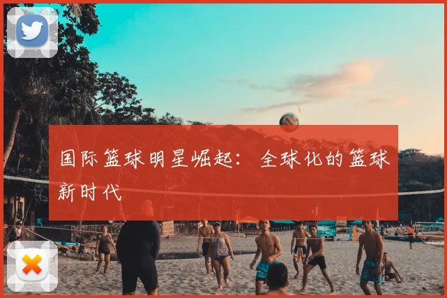 国际篮球明星崛起：全球化的篮球新时代