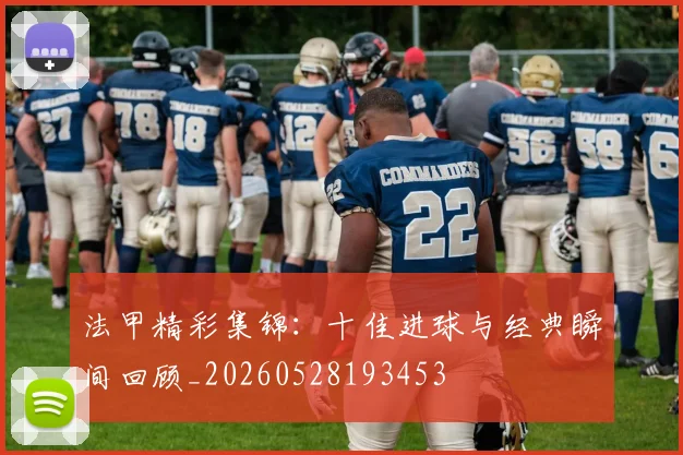 法甲精彩集锦：十佳进球与经典瞬间回顾_20260528193453
