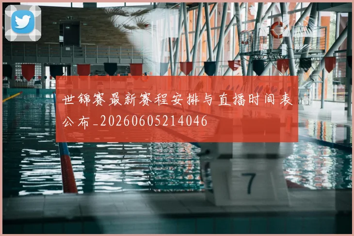 世锦赛最新赛程安排与直播时间表公布_20260605214046