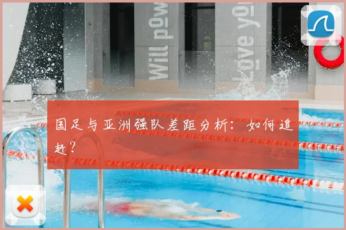 国足与亚洲强队差距分析：如何追赶？